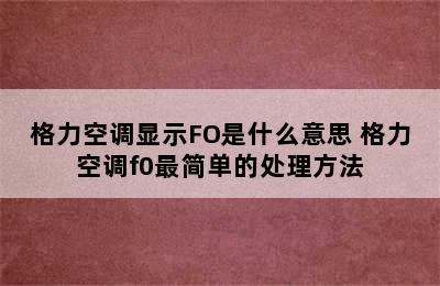 格力空调显示FO是什么意思 格力空调f0最简单的处理方法